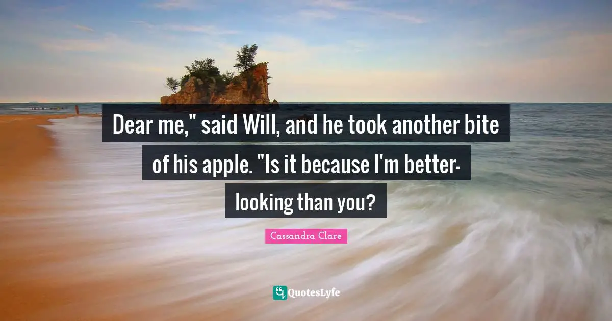 Clockwork Prince Quotes: "Dear me," said Will, and he took another bite of his apple. "Is it because I'm better-looking than you?"