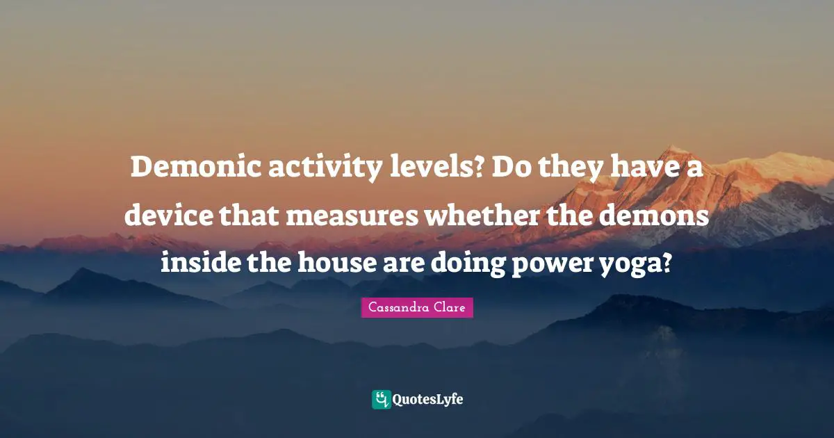 Demonic activity levels? Do they have a device that measures whether the demons inside the house are doing power yoga?