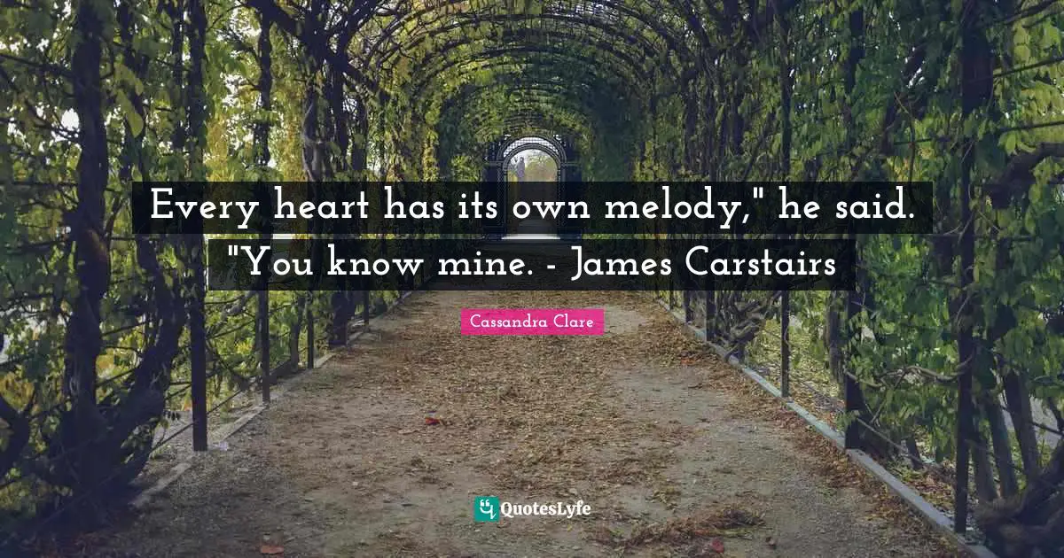 Every heart has its own melody," he said. "You know mine. - James Carstairs