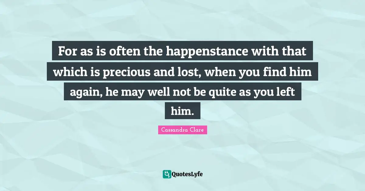 For as is often the happenstance with that which is precious and lost, when you find him again, he may well not be quite as you left him.