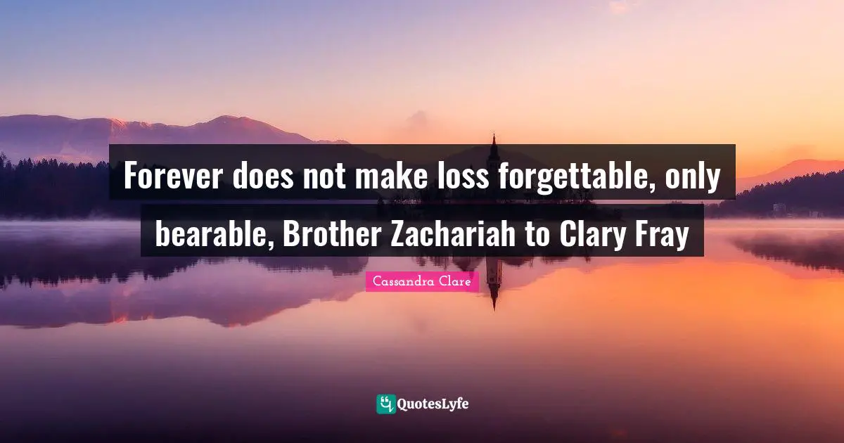 Clary Fray Quotes: "Forever does not make loss forgettable, only bearable, Brother Zachariah to Clary Fray"