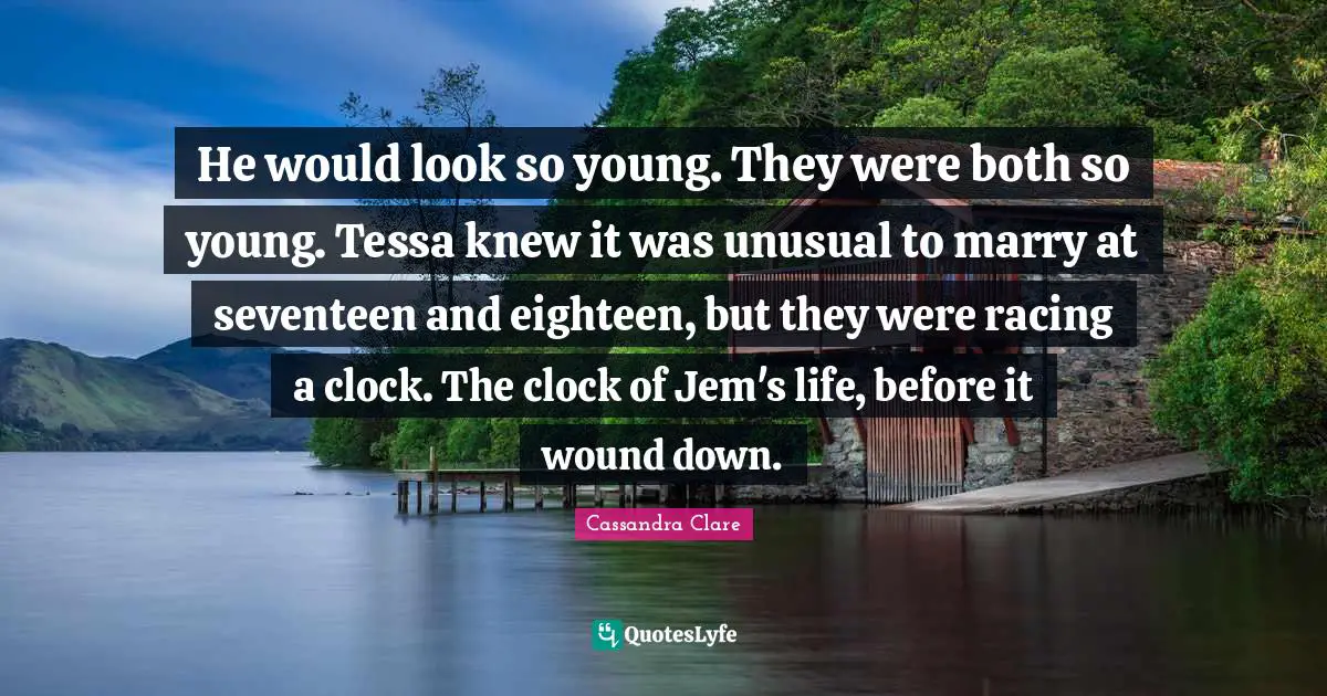 He would look so young. They were both so young. Tessa knew it was unusual to marry at seventeen and eighteen, but they were racing a clock. The clock of Jem's life, before it wound down.