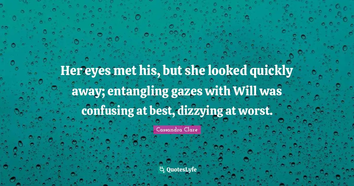 Her eyes met his, but she looked quickly away; entangling gazes with Will was confusing at best, dizzying at worst.