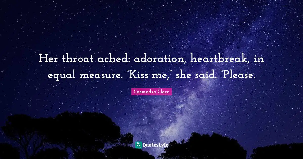 Adoration Quotes: "Her throat ached: adoration, heartbreak, in equal measure. “Kiss me,” she said. “Please."