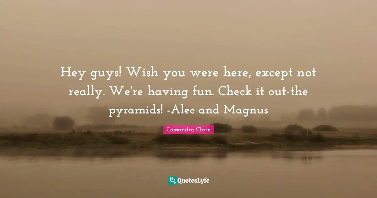 Hey guys! Wish you were here, except not really. We're having fun. Check it out-the pyramids! -Alec and Magnus