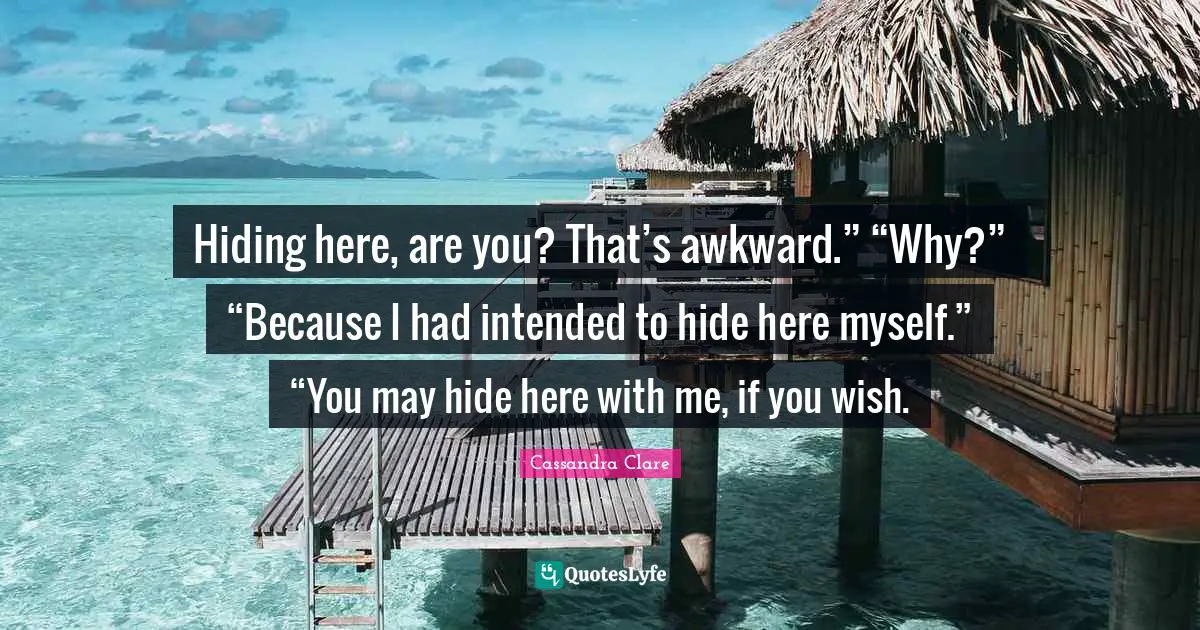 Awkward Quotes: "Hiding here, are you? That’s awkward.” “Why?” “Because I had intended to hide here myself.” “You may hide here with me, if you wish."