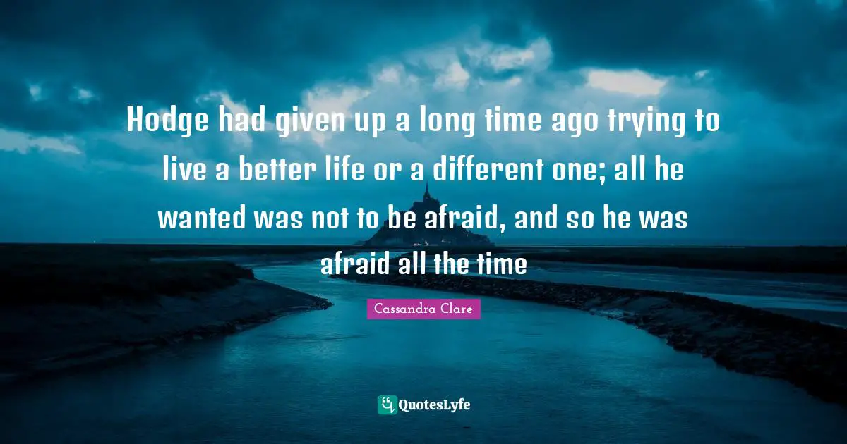 Hodge had given up a long time ago trying to live a better life or a different one; all he wanted was not to be afraid, and so he was afraid all the time