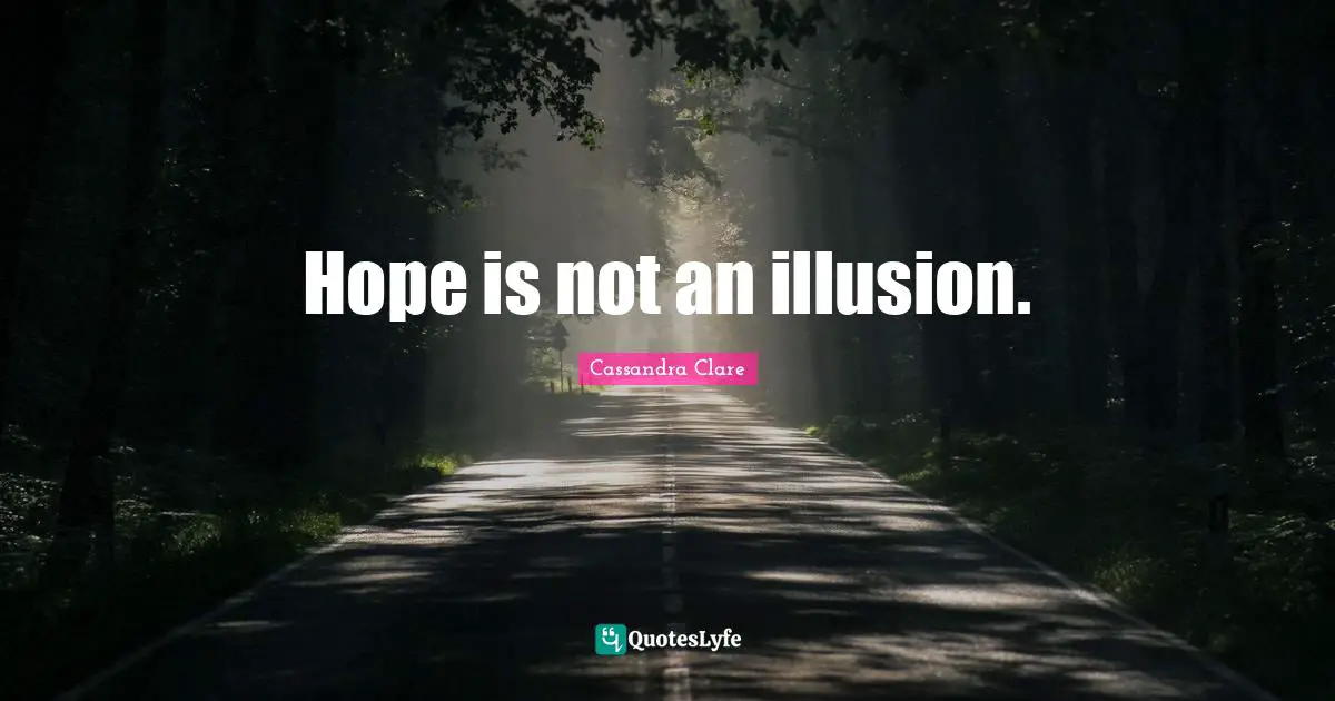 Hope is not an illusion.