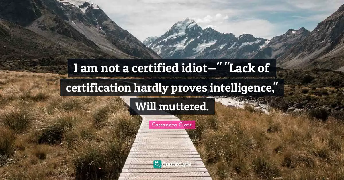 I am not a certified idiot—" "Lack of certification hardly proves intelligence," Will muttered.