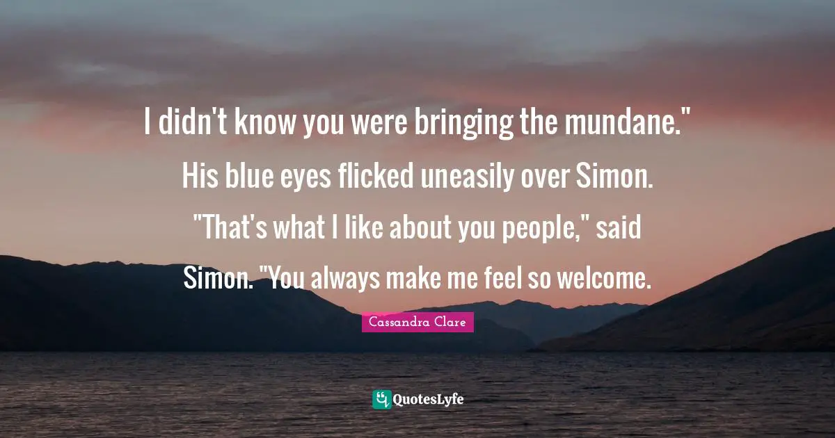 I didn't know you were bringing the mundane." His blue eyes flicked uneasily over Simon. "That's what I like about you people," said Simon. "You always make me feel so welcome.