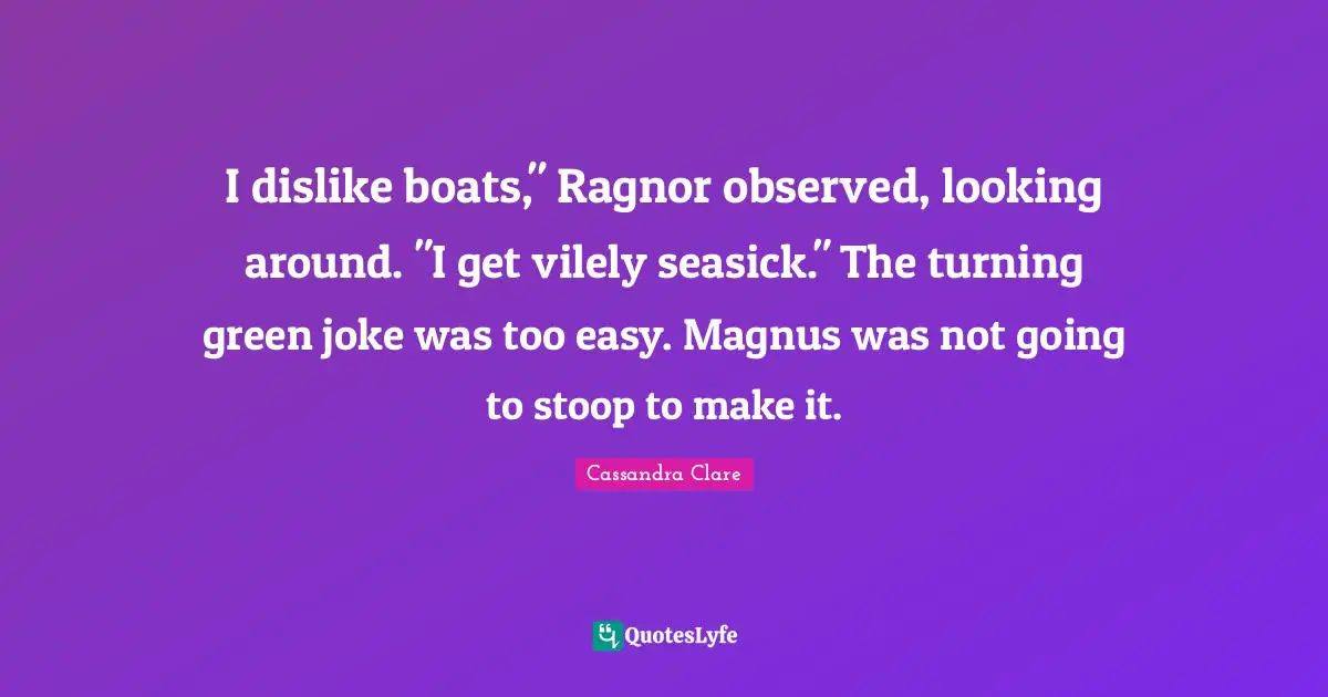 I dislike boats," Ragnor observed, looking around. "I get vilely seasick." The turning green joke was too easy. Magnus was not going to stoop to make it.
