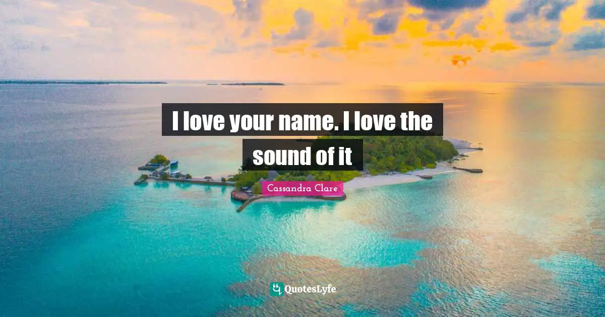 I love your name. I love the sound of it