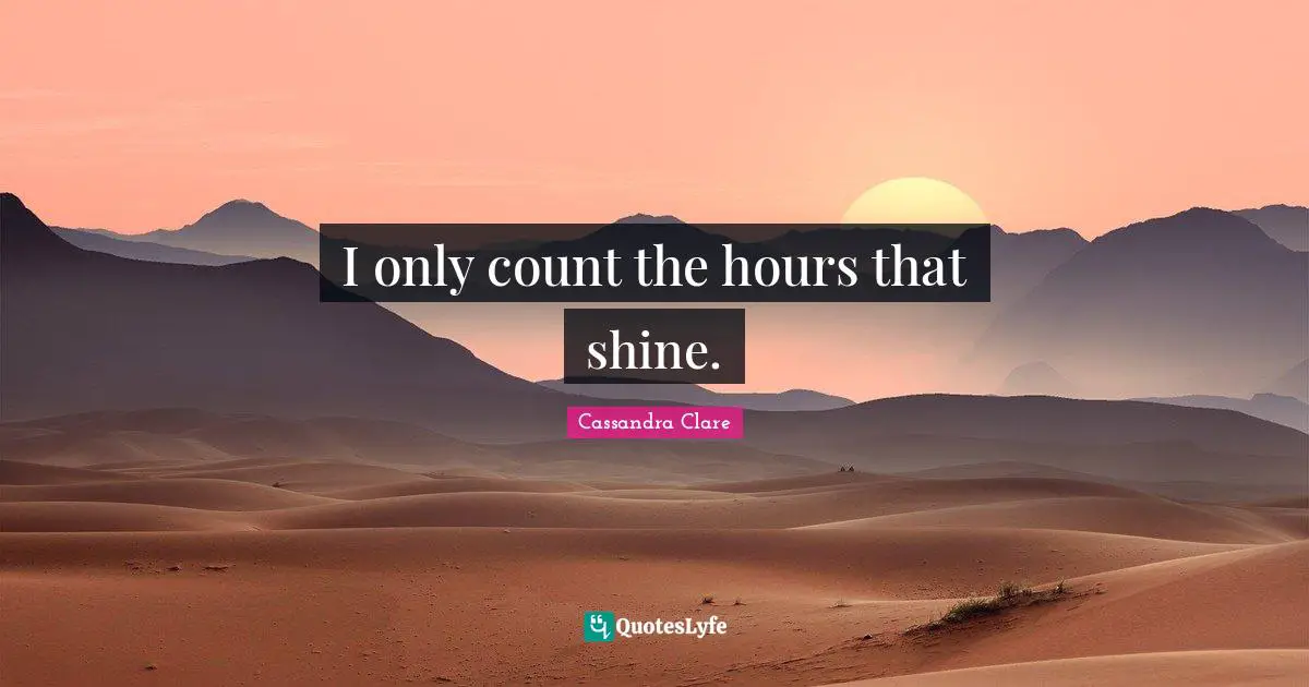 I only count the hours that shine.