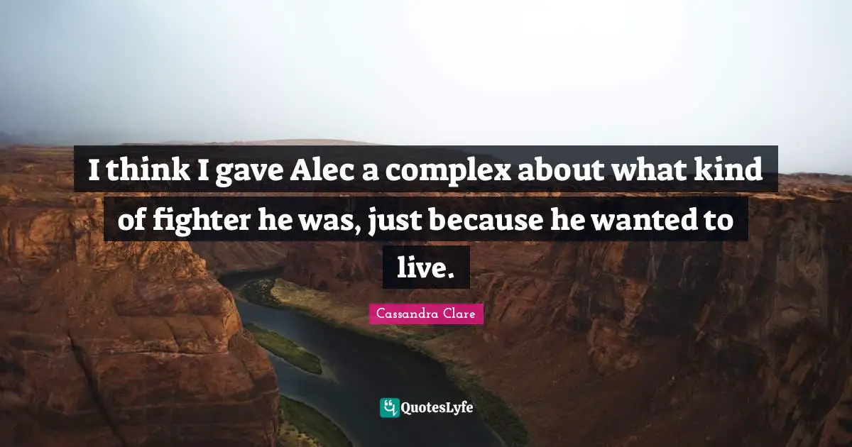 I think I gave Alec a complex about what kind of fighter he was, just because he wanted to live.