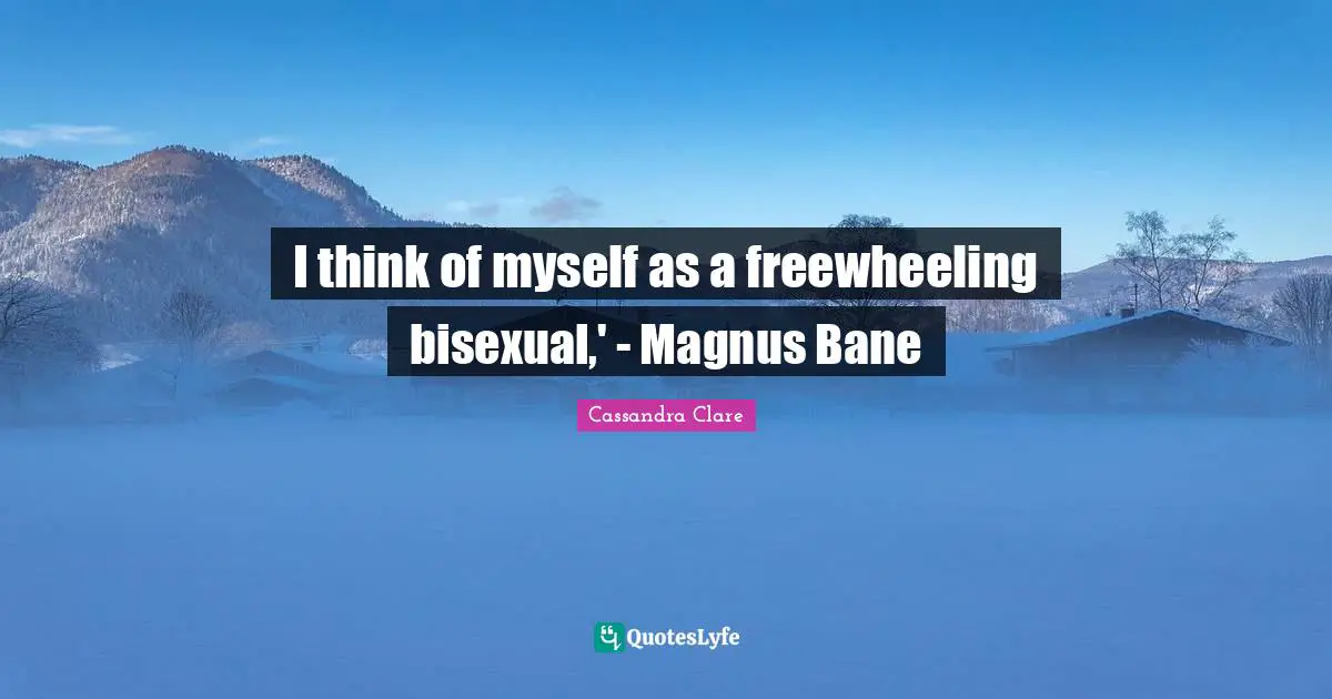 I think of myself as a freewheeling bisexual,' - Magnus Bane