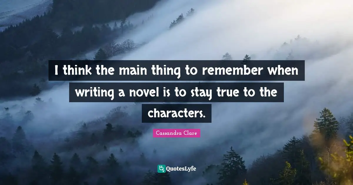 I think the main thing to remember when writing a novel is to stay true to the characters.