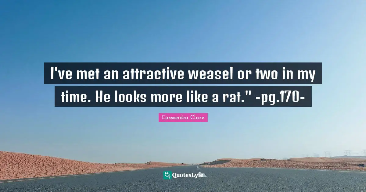 I've met an attractive weasel or two in my time. He looks more like a rat." -pg.170-