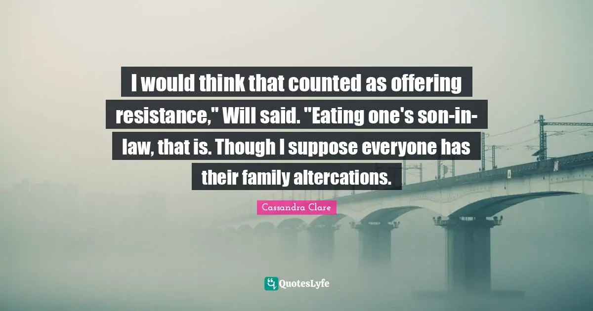 I would think that counted as offering resistance," Will said. "Eating one's son-in-law, that is. Though I suppose everyone has their family altercations.