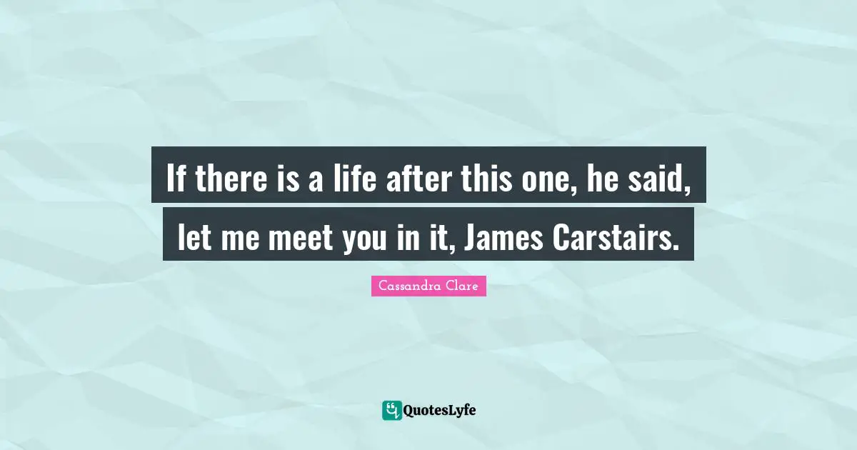 If there is a life after this one, he said, let me meet you in it, James Carstairs.