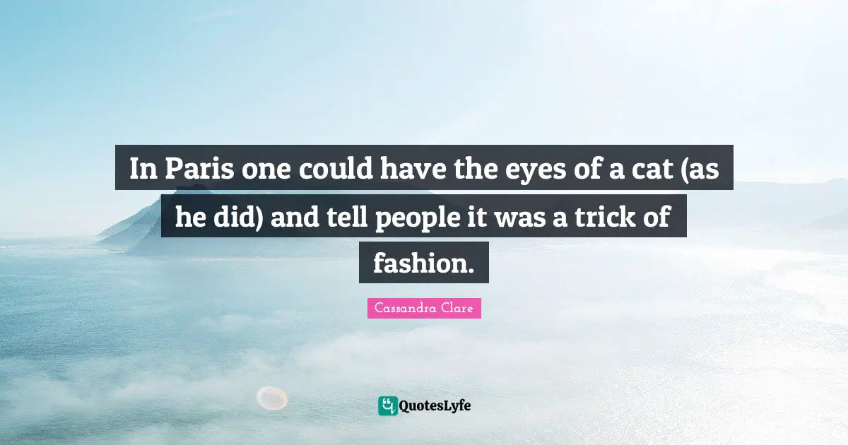 In Paris one could have the eyes of a cat (as he did) and tell people it was a trick of fashion.