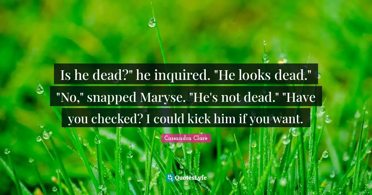 Is he dead?" he inquired. "He looks dead." "No," snapped Maryse. "He's not dead." "Have you checked? I could kick him if you want.