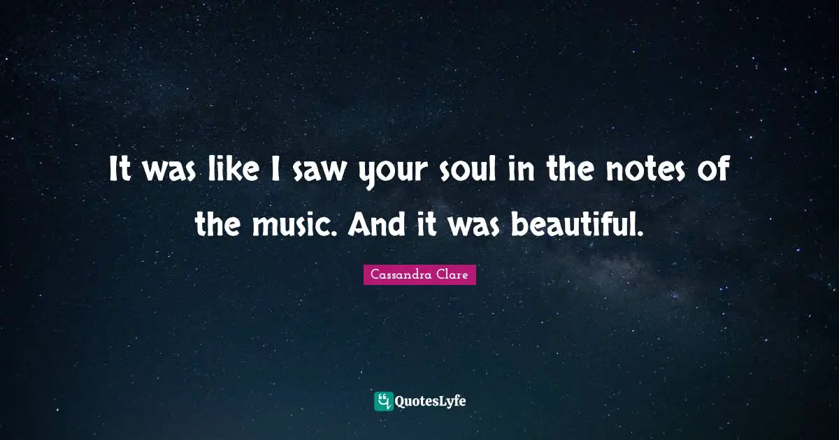 It was like I saw your soul in the notes of the music. And it was beautiful.