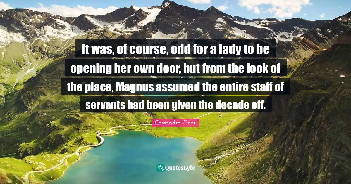It was, of course, odd for a lady to be opening her own door, but from the look of the place, Magnus assumed the entire staff of servants had been given the decade off.