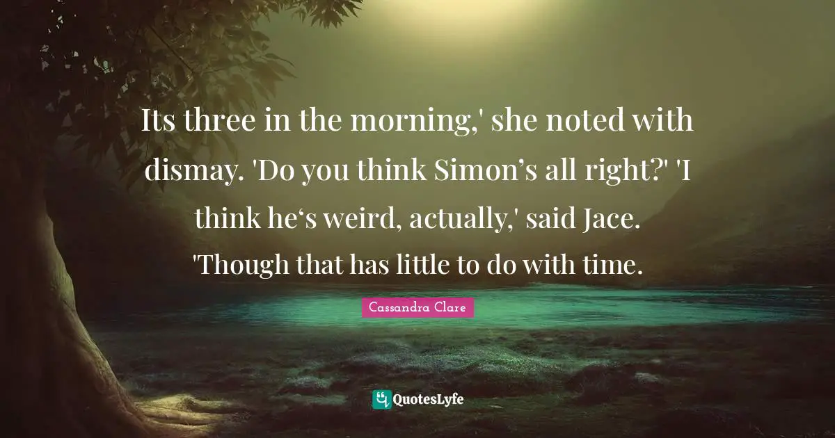 Dismay Quotes: "Its three in the morning,' she noted with dismay. 'Do you think Simon’s all right?' 'I think he‘s weird, actually,' said Jace. 'Though that has little to do with time."
