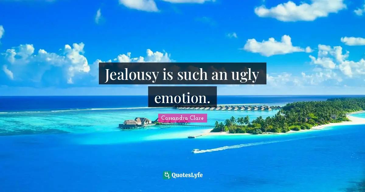 Jealousy is such an ugly emotion.