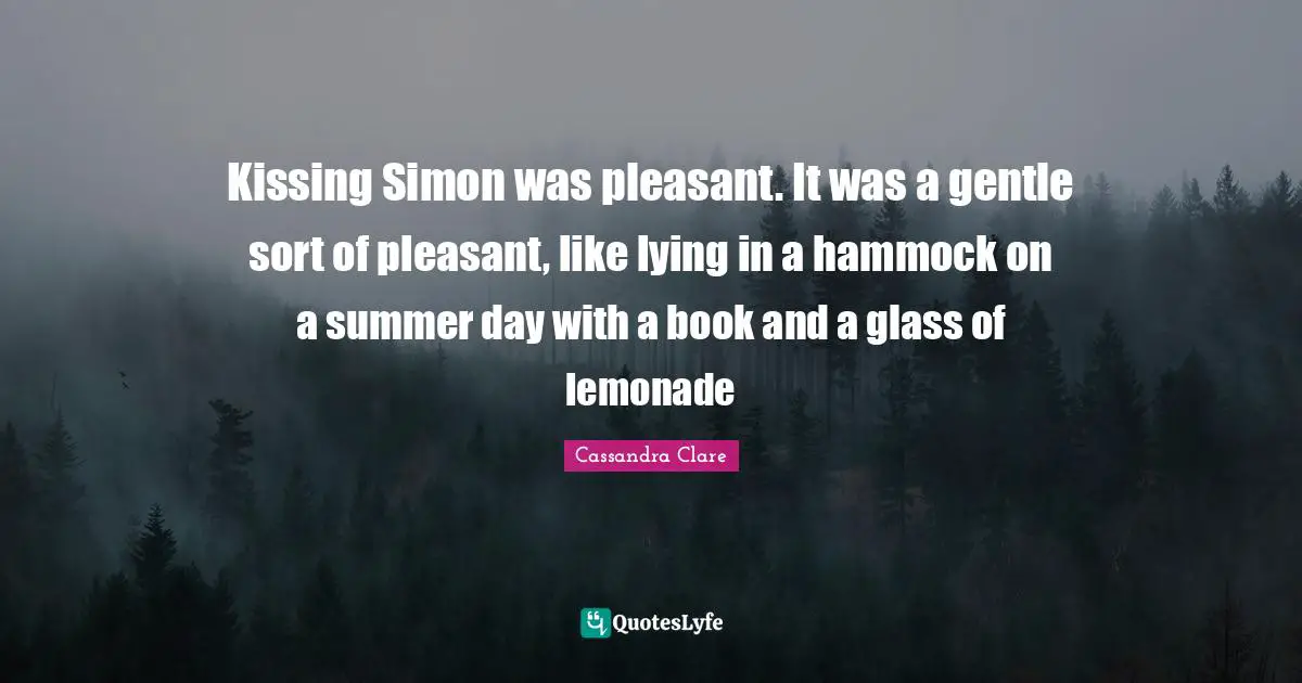 Kissing Simon was pleasant. It was a gentle sort of pleasant, like lying in a hammock on a summer day with a book and a glass of lemonade