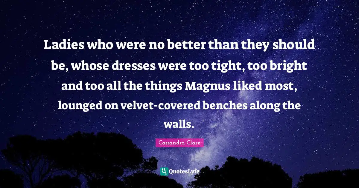 Ladies who were no better than they should be, whose dresses were too tight, too bright and too all the things Magnus liked most, lounged on velvet-covered benches along the walls.