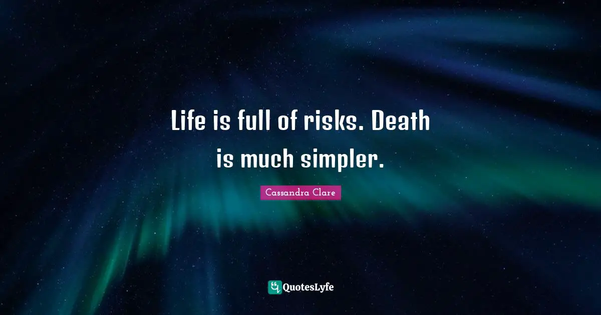 Life is full of risks. Death is much simpler.