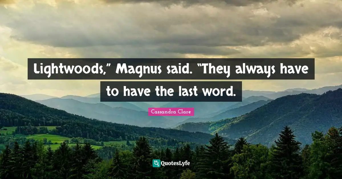 Cassandra Clare Quotes: "Lightwoods,” Magnus said. “They always have to have the last word."