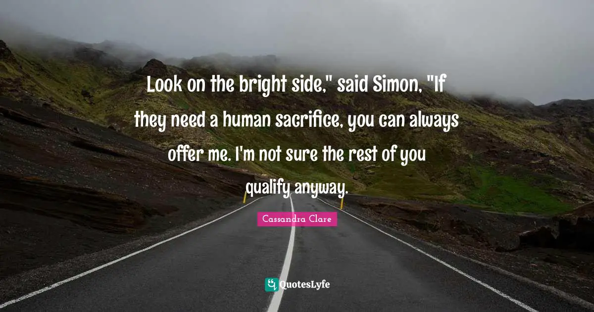 Look on the bright side," said Simon, "If they need a human sacrifice, you can always offer me. I'm not sure the rest of you qualify anyway.