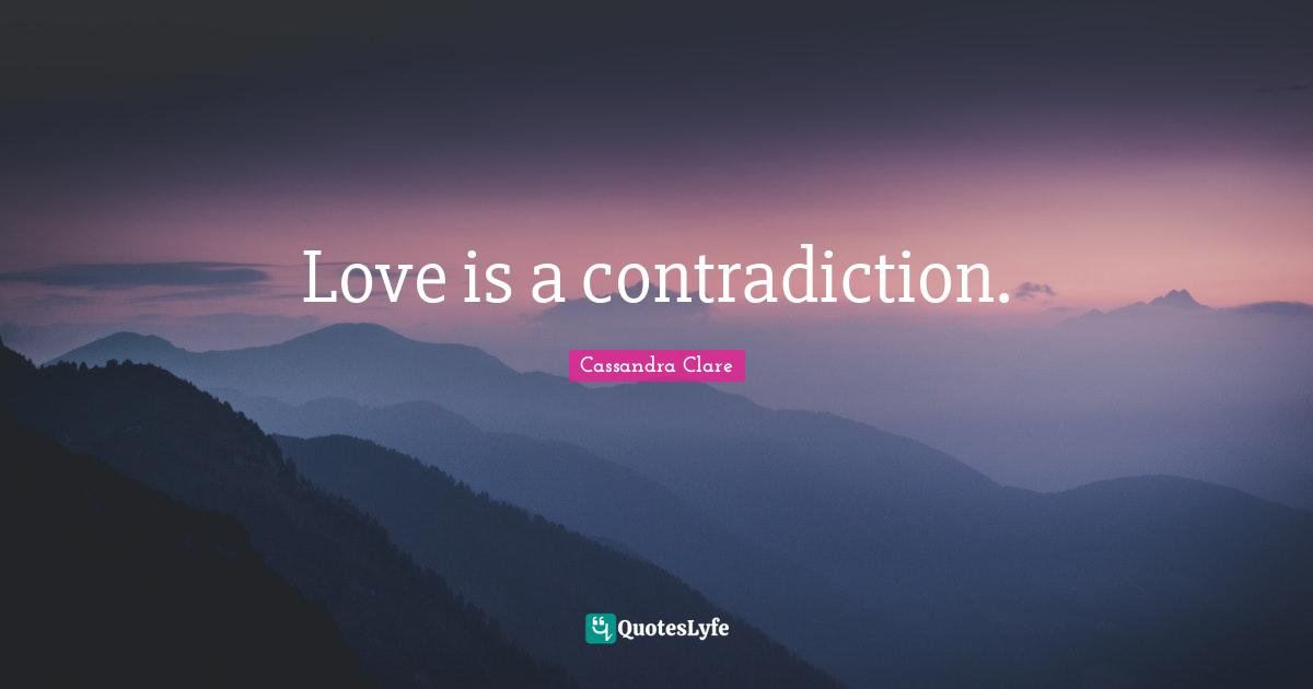 Cassandra Clare Quotes: "Love is a contradiction."