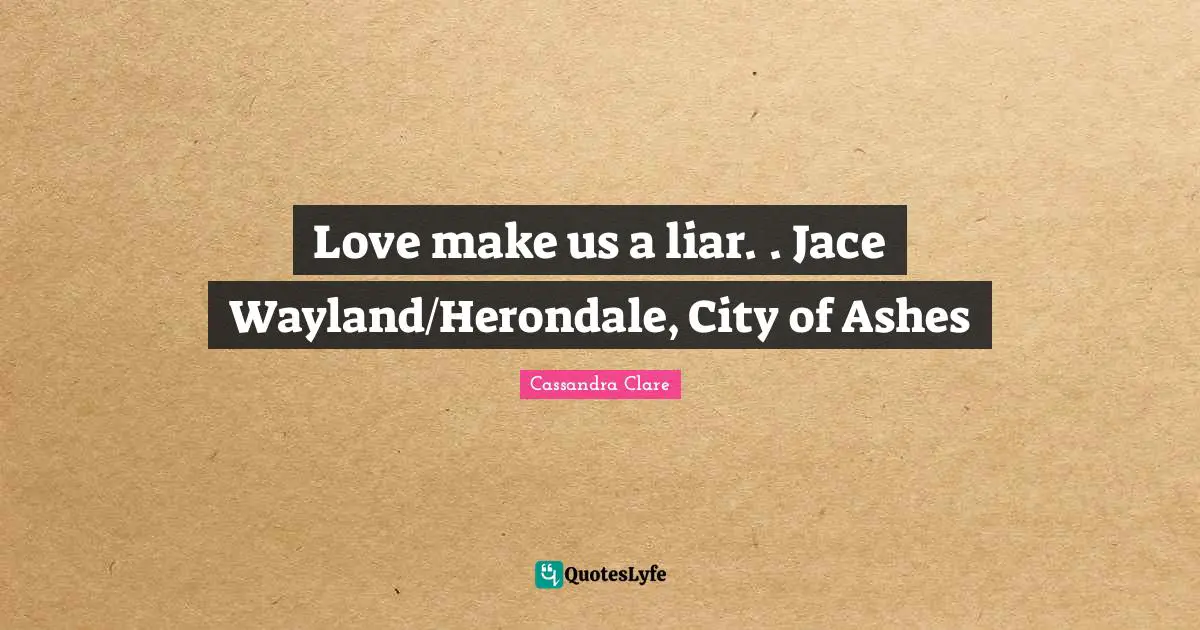 The Ashes Quotes: "Love make us a liar. . Jace Wayland/Herondale, City of Ashes"
