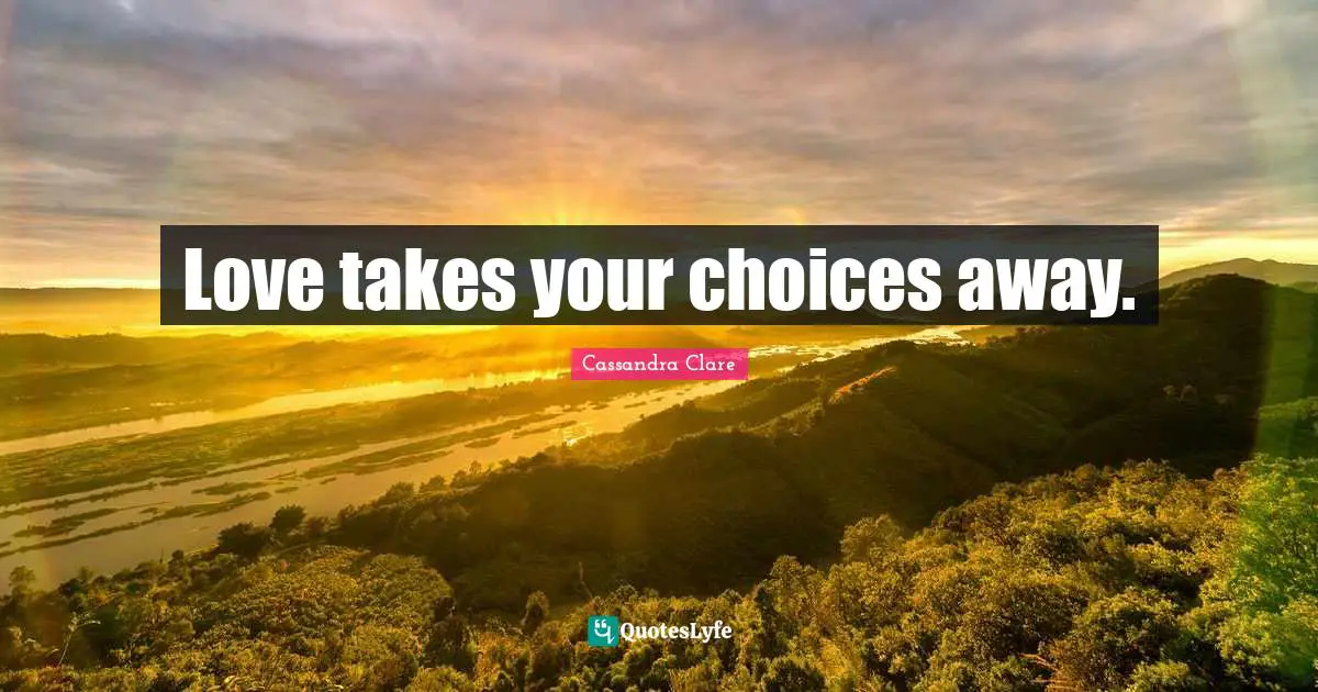Clary Fray Quotes: "Love takes your choices away."