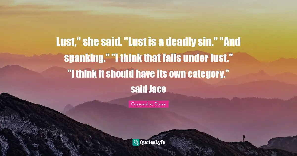 Jace Quotes: "Lust," she said. "Lust is a deadly sin." "And spanking." "I think that falls under lust." "I think it should have its own category." said Jace"