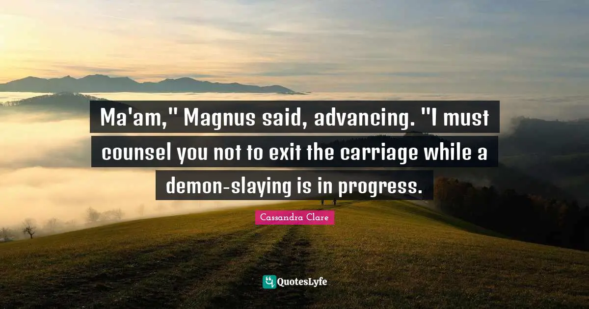 Ma'am," Magnus said, advancing. "I must counsel you not to exit the carriage while a demon-slaying is in progress.