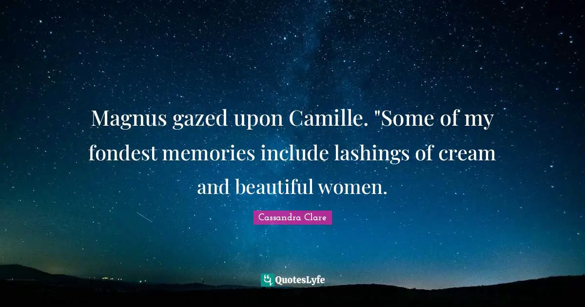 Magnus gazed upon Camille. "Some of my fondest memories include lashings of cream and beautiful women.