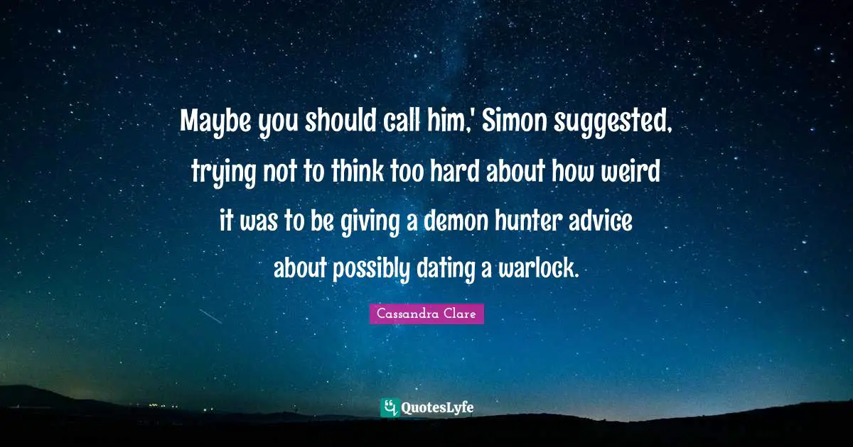 Maybe you should call him,' Simon suggested, trying not to think too hard about how weird it was to be giving a demon hunter advice about possibly dating a warlock.