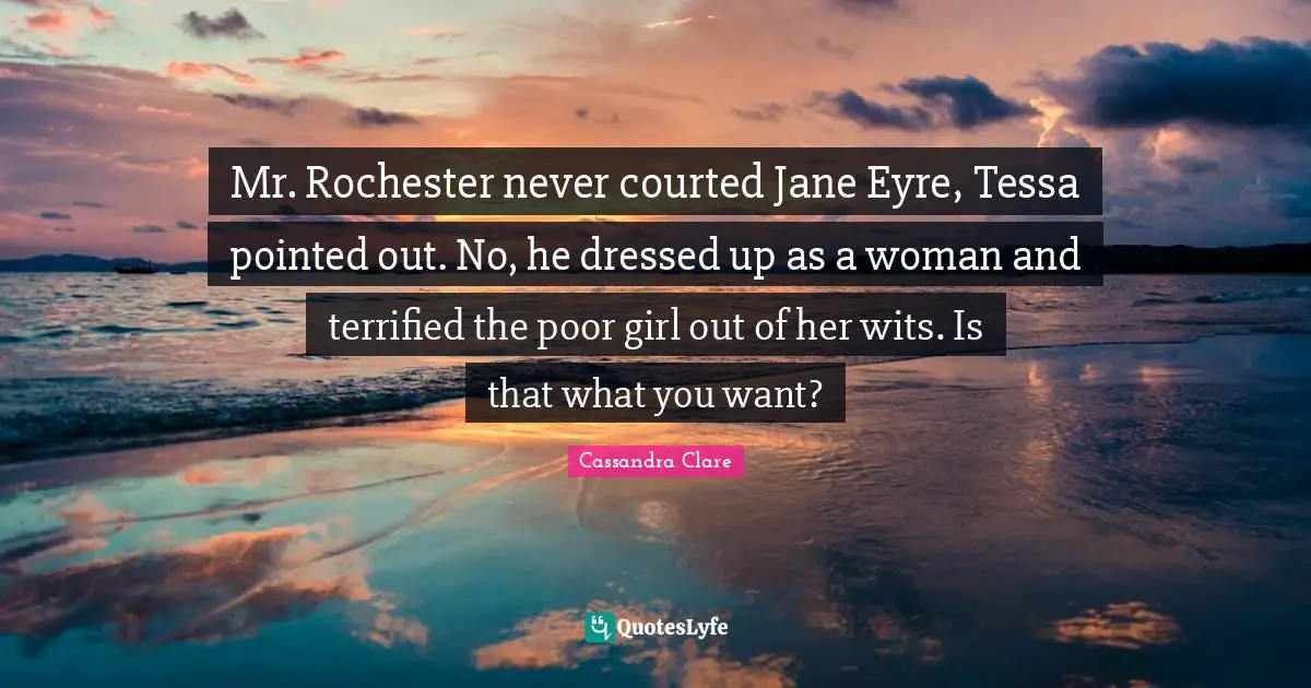 Terrified Quotes: "Mr. Rochester never courted Jane Eyre, Tessa pointed out. No, he dressed up as a woman and terrified the poor girl out of her wits. Is that what you want?"