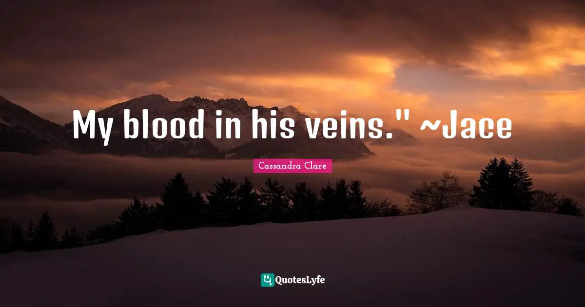 My blood in his veins." ~Jace