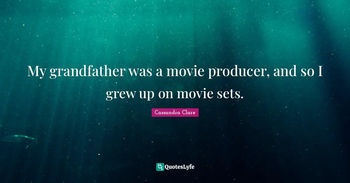 My grandfather was a movie producer, and so I grew up on movie sets.
