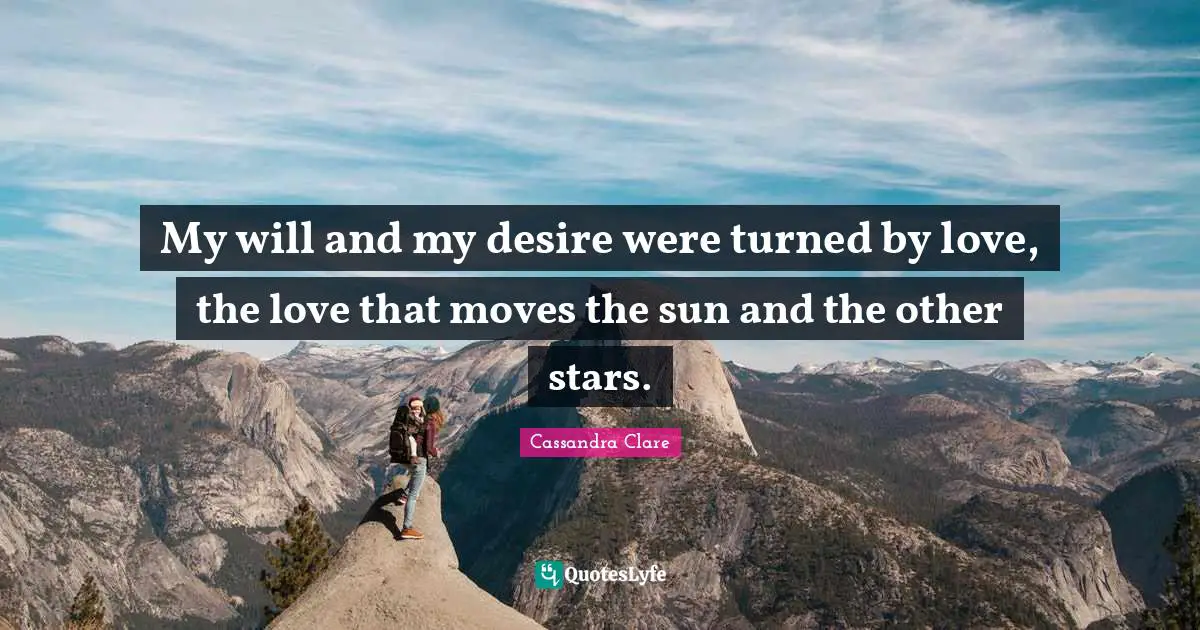 My will and my desire were turned by love, the love that moves the sun and the other stars.
