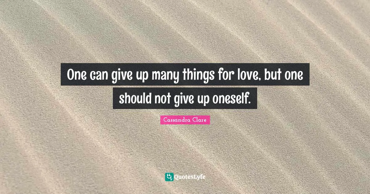 One can give up many things for love, but one should not give up oneself.