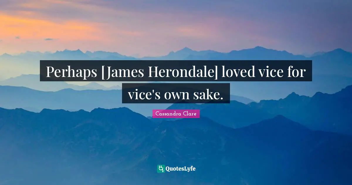 Perhaps [James Herondale] loved vice for vice's own sake.