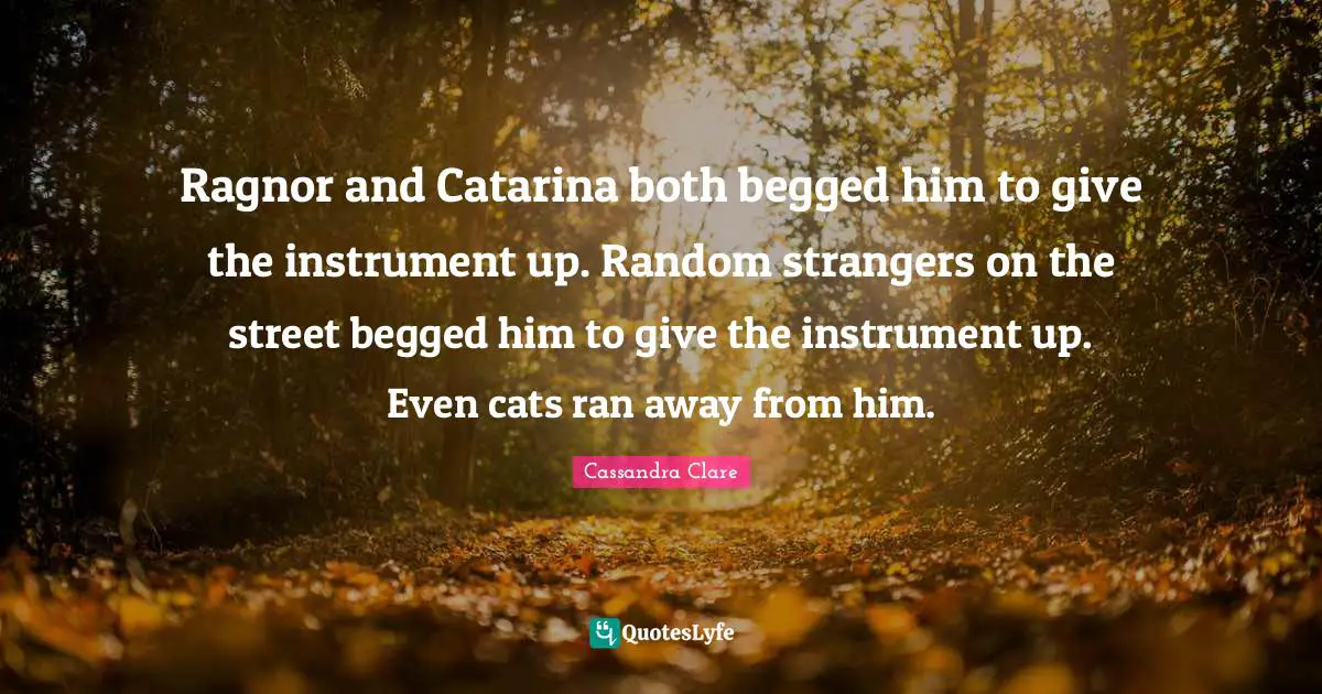 Ragnor and Catarina both begged him to give the instrument up. Random strangers on the street begged him to give the instrument up. Even cats ran away from him.