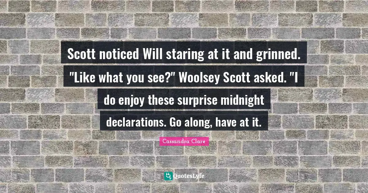 Scott noticed Will staring at it and grinned. "Like what you see?" Woolsey Scott asked. "I do enjoy these surprise midnight declarations. Go along, have at it.