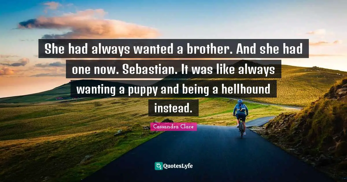 My Brother Quotes: "She had always wanted a brother. And she had one now. Sebastian. It was like always wanting a puppy and being a hellhound instead."